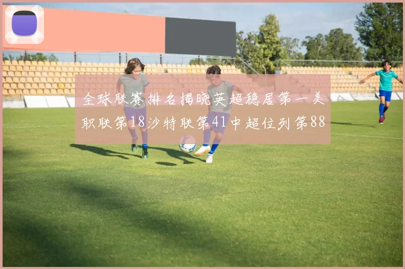 全球联赛排名揭晓英超稳居第一美职联第18沙特联第41中超位列第88