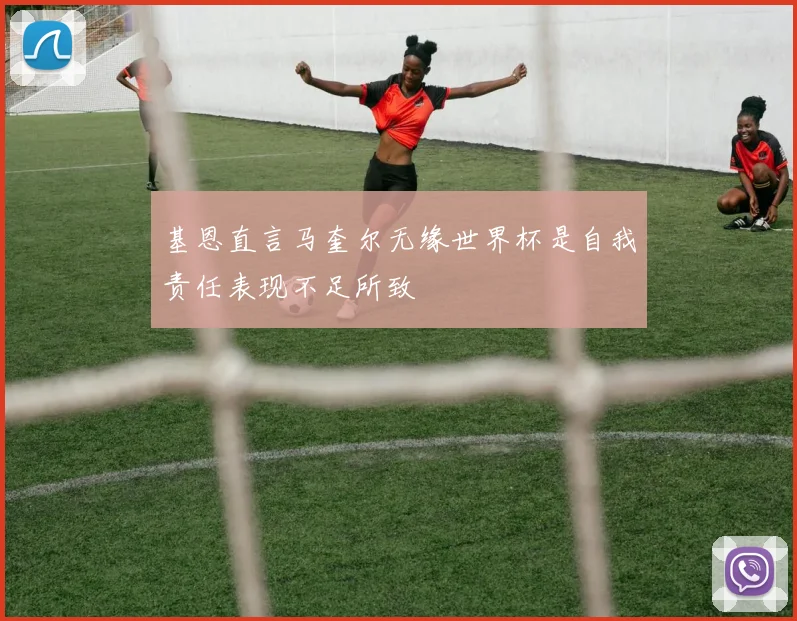 基恩直言马奎尔无缘世界杯是自我责任表现不足所致