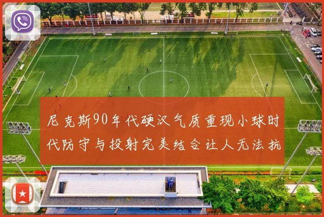 尼克斯90年代硬汉气质重现小球时代防守与投射完美结合让人无法抗拒